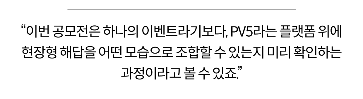 "이번 공모전은 하나의 이벤트라기보다, PV5라는 플랫폼 위에 현장형 해답을 어떤 모습으로 조합할 수 있는지 미리 확인하는 과정이라고 볼 수 있죠."